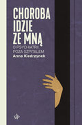 Choroba idzie ze mną. O psychiatrii poza szpitalem - Kiedrzynek Anna