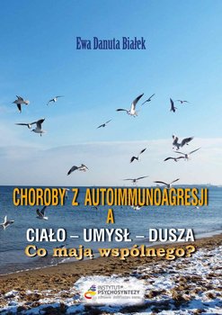 Choroby z autoimmunoagresji a ciało - umysł - dusza. Co mają wspólnego? - Białek Ewa Danuta