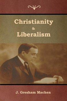 Christianity & Liberalism - Machen J.  Gresham