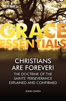 Christians Are Forever!. The Doctrine of the Saints Perserverance Explained and Confirmed - John Owen
