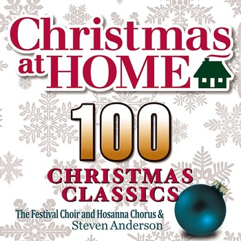 Christmas at Home: 100 Christmas Classics - The Festival Choir and Hosanna Chorus & Steven Anderson