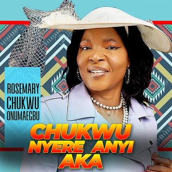 CHUKWU NYERE ANYI AKA - ROSEMARY CHUKWU ONUMAEGBU