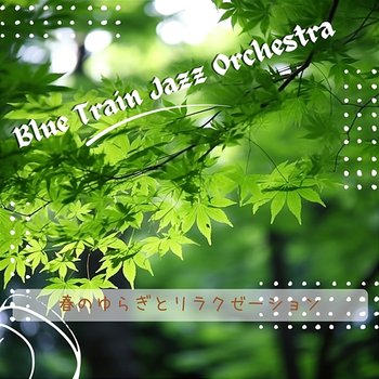 春のゆらぎとリラクゼーション - Blue Train Jazz Orchestra