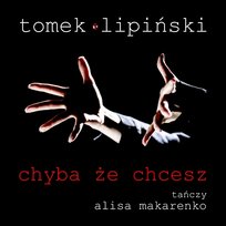 Chyba że chcesz Tomek Lipinski