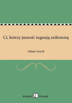 Ci, którzy jasność żegnają zniknioną - Asnyk Adam