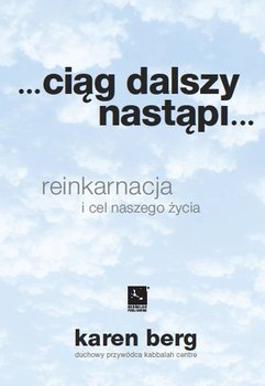 Ciąg dalszy nastąpi... Reinkarnacja i cel naszego życia - Berg Karen