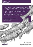 Ciągłe dostarczanie oprogramowania w języku Java. Najlepsze narzędzia i praktyki wdrażania kodu Bryant Daniel