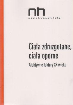 Ciała zdruzgotane, ciała oporne. Afektywne lektury XX wieku - Opracowanie zbiorowe