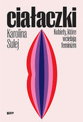 Ciałaczki. Kobiety, które wcielają feminizm - Sulej Karolina