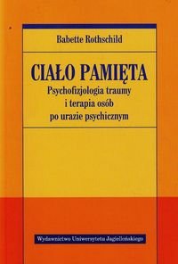 Ciało pamięta. Psychofizjologia traumy i terapia osób po urazie psychicznym - Rothschild Babette