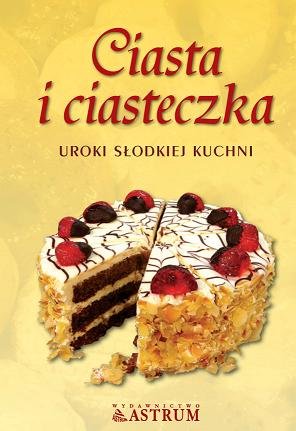 Ciasta i ciasteczka. Uroki słodkiej kuchni
