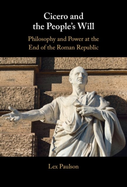 Cicero and the People's Will: Philosophy and Power at the End of the ...