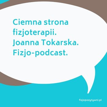 Ciemna strona fizjoterapii Joanna Tokarska- Fizjopozytywnie o zdrowiu - podcast - podcast - Tokarska Joanna