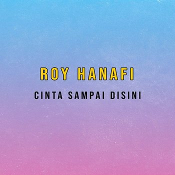 Cinta Sampai Disini - Roy Hanafi