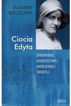 Ciocia Edyta. Żydowskie dziedzictwo katolickiej świętej - Batzdorff Susanne