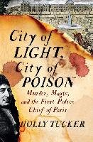 City of Light, City of Poison: Murder, Magic, and the First Police Chief of Paris - Tucker Holly