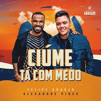 Ciúme Tá Com Medo - Felipe Araújo feat. Alexandre Pires