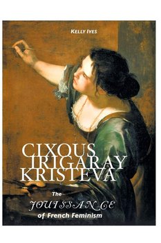 Cixous, Irigaray, Kristeva - Ives Kelly