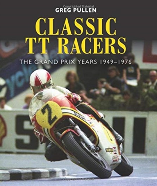 Classic TT Racers: The Grand Prix Years 1949-1976 - Greg Pullen ...