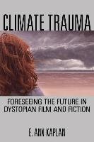 Climate Trauma: Foreseeing the Future in Dystopian Film and Fiction - Kaplan Ann E.