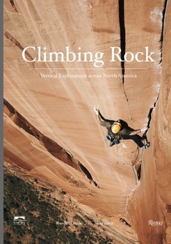 Climbing Rock. Vertical Explorations Across North Americs - Jesse Lynch, Peter Croft