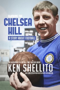 Climbing the Chelsea Hil. Biography of Ken Shellito - Nick Atkinson