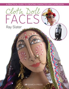 Cloth Doll Faces: A Practical Guide to Creating Character and Expression - Ray Slater
