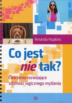 Co jest nie tak? Ćwiczenia rozwijające zdolność logicznego myślenia - Hopkins Amanda