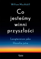 Co jesteśmy winni przyszłości. Longtermizm jako filozofia jutra MacAskill William