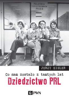 Co nam zostało z tamtych lat. Dziedzictwo PRL - Eisler Jerzy