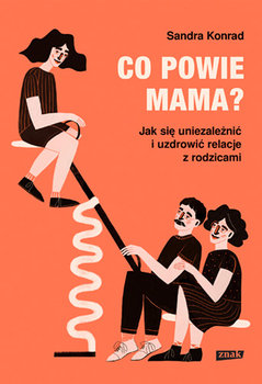 Co powie mama? Jak się uniezależnić i uzdrowić relacje z rodzicami - Sandra Konrad