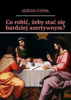 Co robić, żeby stać się bardziej asertywnym? - Ciepał Adrian