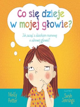 Co się dzieje w mojej głowie? Jak zacząć z dzieckiem rozmowę o zdrowej głowie - Potter Molly