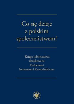 Co się dzieje z polskim społeczeństwem? Księga jubileuszowa dedykowana Profesorowi Ireneuszowi Krzemińskiemu - Opracowanie zbiorowe