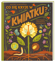 Co się kryje w kwiatku? Fascynujące ciekawostki przyrodnicze Ignotofsky Rachel