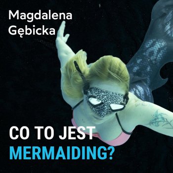 Co to jest Mermaiding? - Magdalena Gębicka - Spod Wody - Rozmowy o nurkowaniu, sprzęcie i eventach nurkowych - podcast - Porembiński Kamil