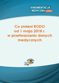 Co zmieni RODO od 1 maja 2018 r. w przetwarzaniu danych medycznych - Opracowanie zbiorowe