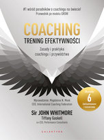 Coaching. Trening efektywności. Zasady i praktyka coachingu i przywództwa Whitmore John