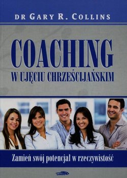 Coaching w ujęciu chrześcijańskim. Zamień swój potencjał w rzeczywistość - Collins Gary R.