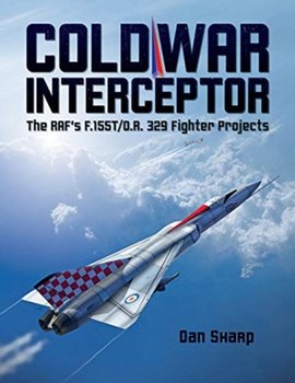 Cold War Interceptor: The RAFs F.155TO.R. 329 Fighter Projects - Dan Sharp