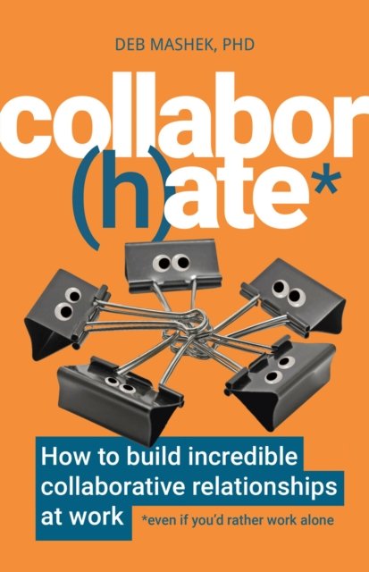 Collaborhate How To Build Incredible Collaborative Relationships At Work Even If Youd 