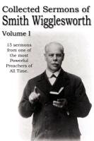 Collected Sermons of Smith Wigglesworth, Volume I - Wigglesworth Smith