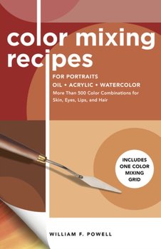 Color Mixing Recipes for Portraits Oil, Acrylic, Watercolor. More Than 500 Color Combinations for Sk - Powell William F.