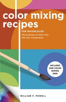 Color Mixing Recipes for Watercolor. Mixing Recipes for More Than 450 Color Combinations - Includes  - Powell William F.