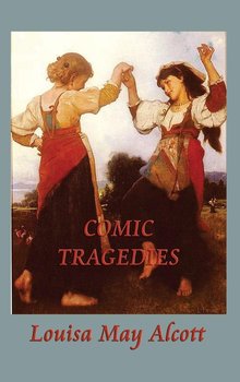 Comic Tragedies - Alcott Louisa May