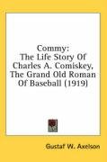Commy: The Life Story of Charles A. Comiskey, the Grand Old Roman of Baseball (1919) - Axelson Gustaf W.