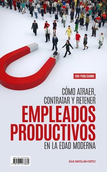 Cómo Atraer, Contratar Y Retener Empleados Productivos En La Edad Moderna - Julia Santillan-Cortez