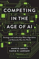 Competing in the Age of AI. Strategy and Leadership When Algorithms and Networks Run the World Karim R. Lakhani, Marco Iansiti