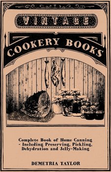 Complete Book of Home Canning - Including Preserving, Pickling, Dehydration and Jelly-Making - Taylor Demetria