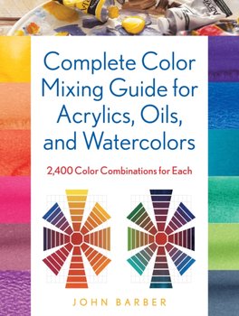Complete Color Mixing Guide for Acrylics, Oils, and Watercolors. 2,400 Color Combinations for Each - Barber John